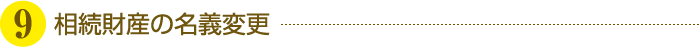 ⑨相続財産の名義変更