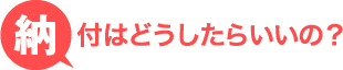 納付はどうしたらいいの？