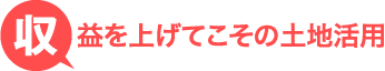 収益を上げてこその土地活用