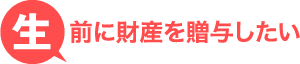 生前に財産を贈与したい